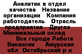 Аналитик в отдел качества › Название организации ­ Компания-работодатель › Отрасль предприятия ­ Другое › Минимальный оклад ­ 32 000 - Все города Работа » Вакансии   . Амурская обл.,Октябрьский р-н